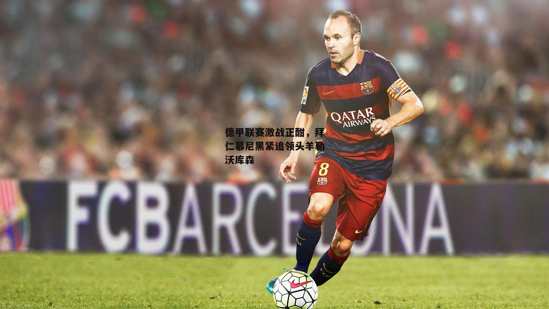 德甲联赛激战正酣，拜仁慕尼黑紧追领头羊勒沃库森