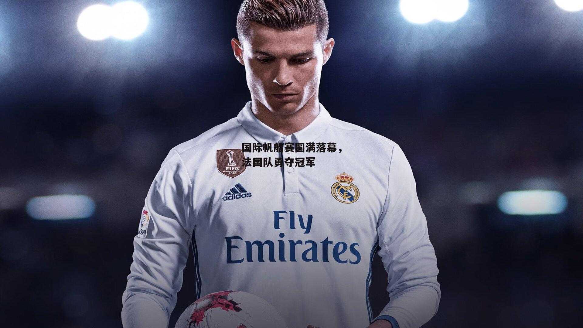 国际帆船赛圆满落幕，法国队勇夺冠军