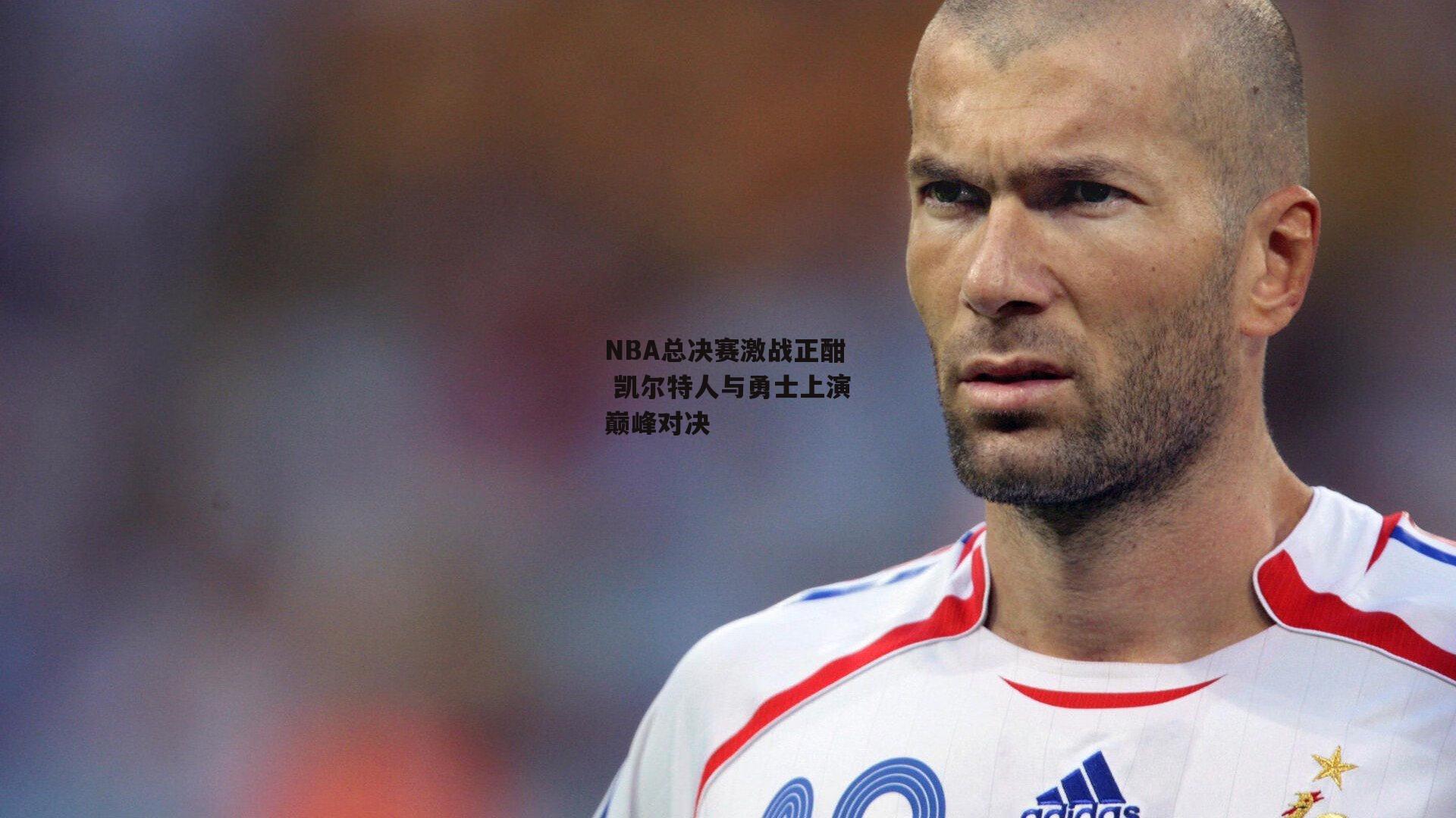 NBA总决赛激战正酣 凯尔特人与勇士上演巅峰对决