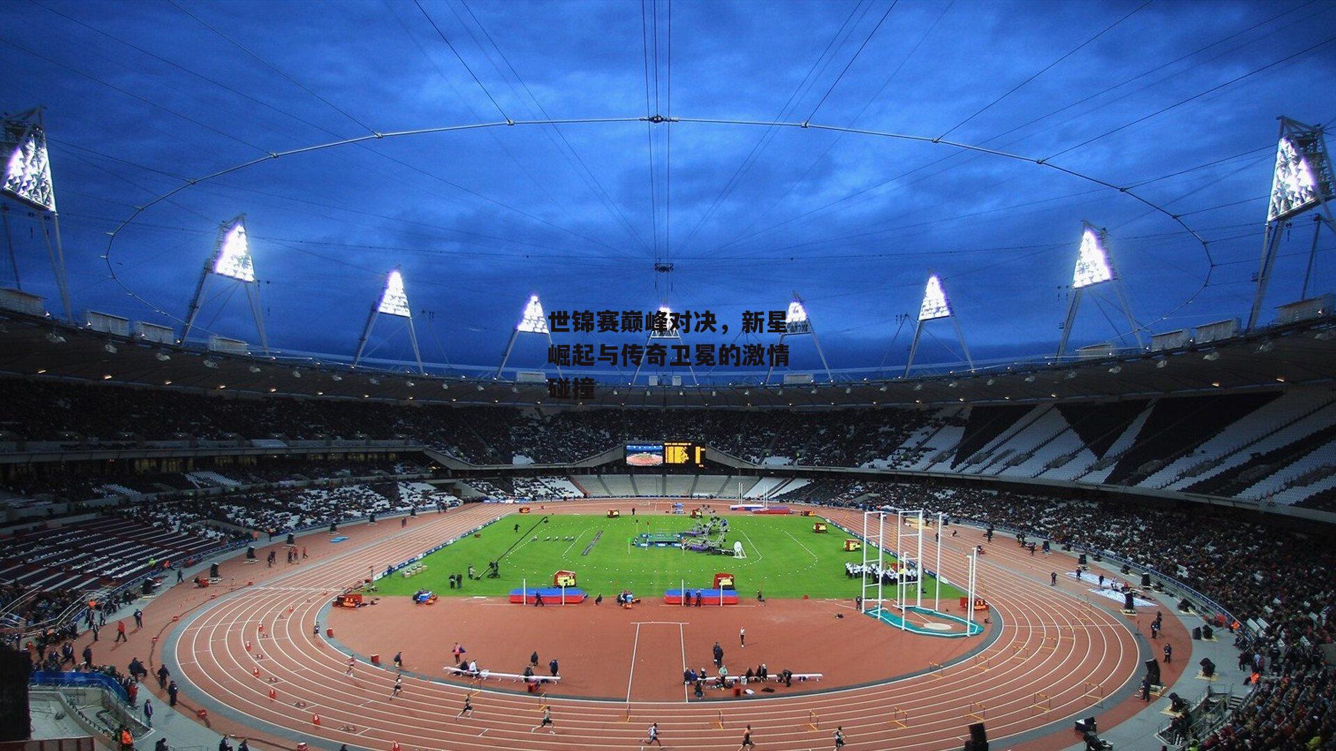 世锦赛巅峰对决,新星崛起与传奇卫冕的激情碰撞