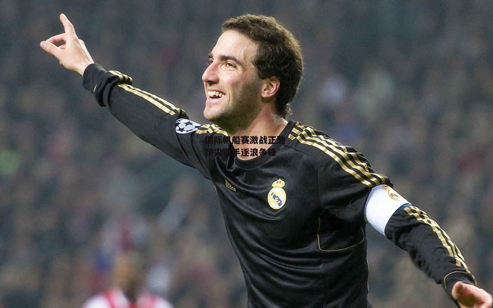 国际帆船赛激战正酣 顶尖选手逐浪争锋