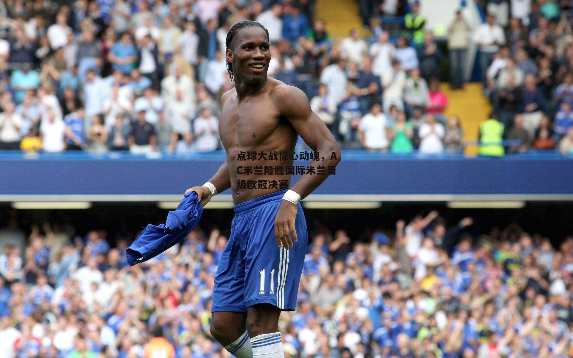 点球大战惊心动魄,AC米兰险胜国际米兰晋级欧冠决赛