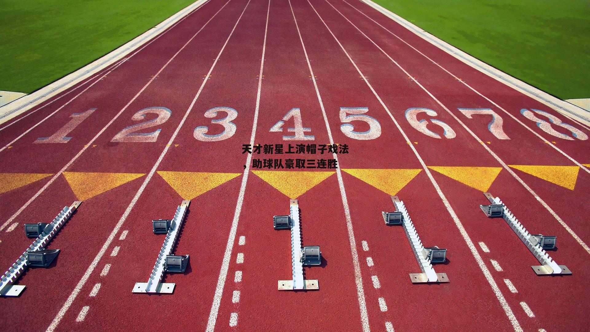 天才新星上演帽子戏法,助球队豪取三连胜