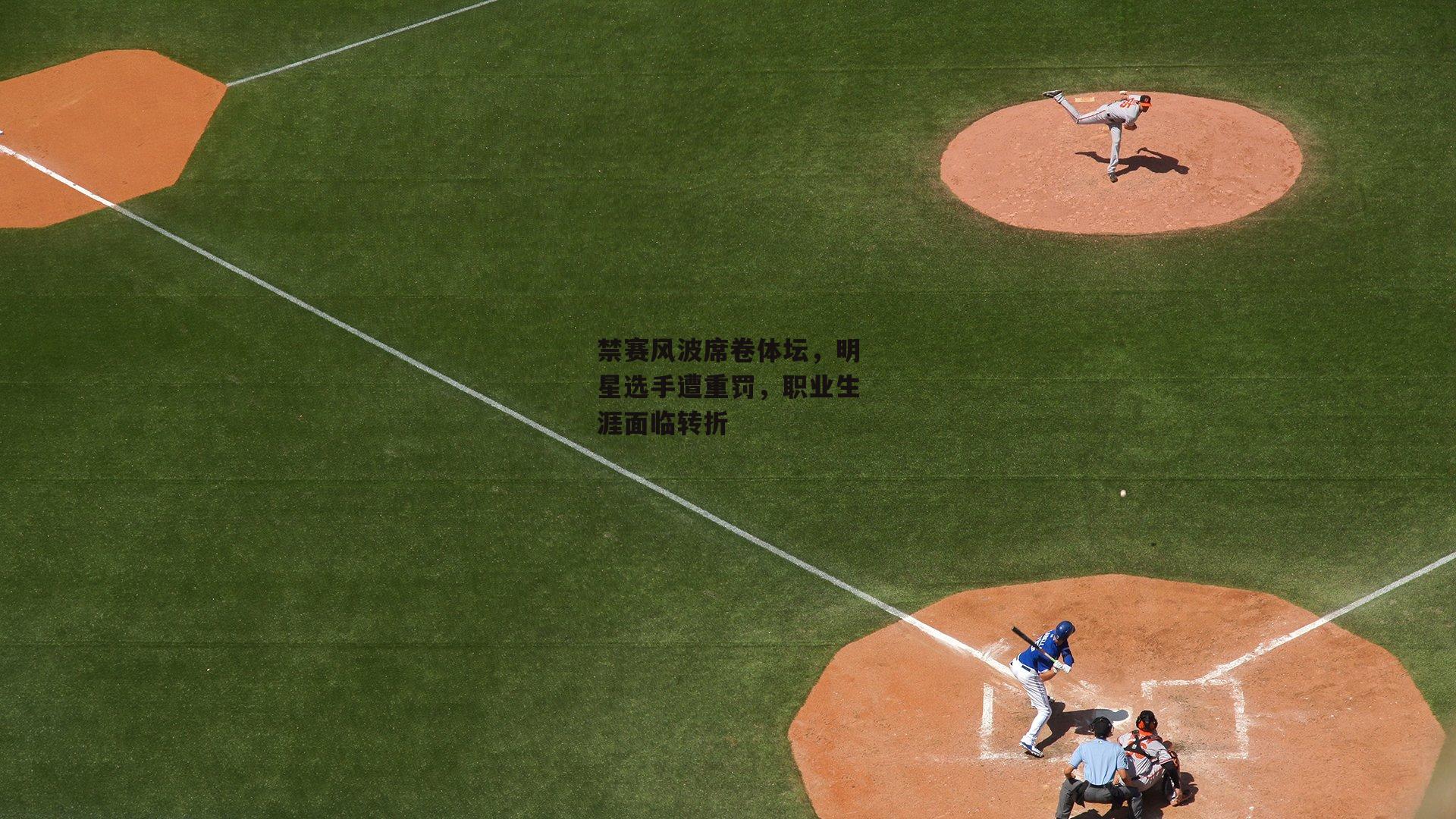 禁赛风波席卷体坛,明星选手遭重罚,职业生涯面临转折