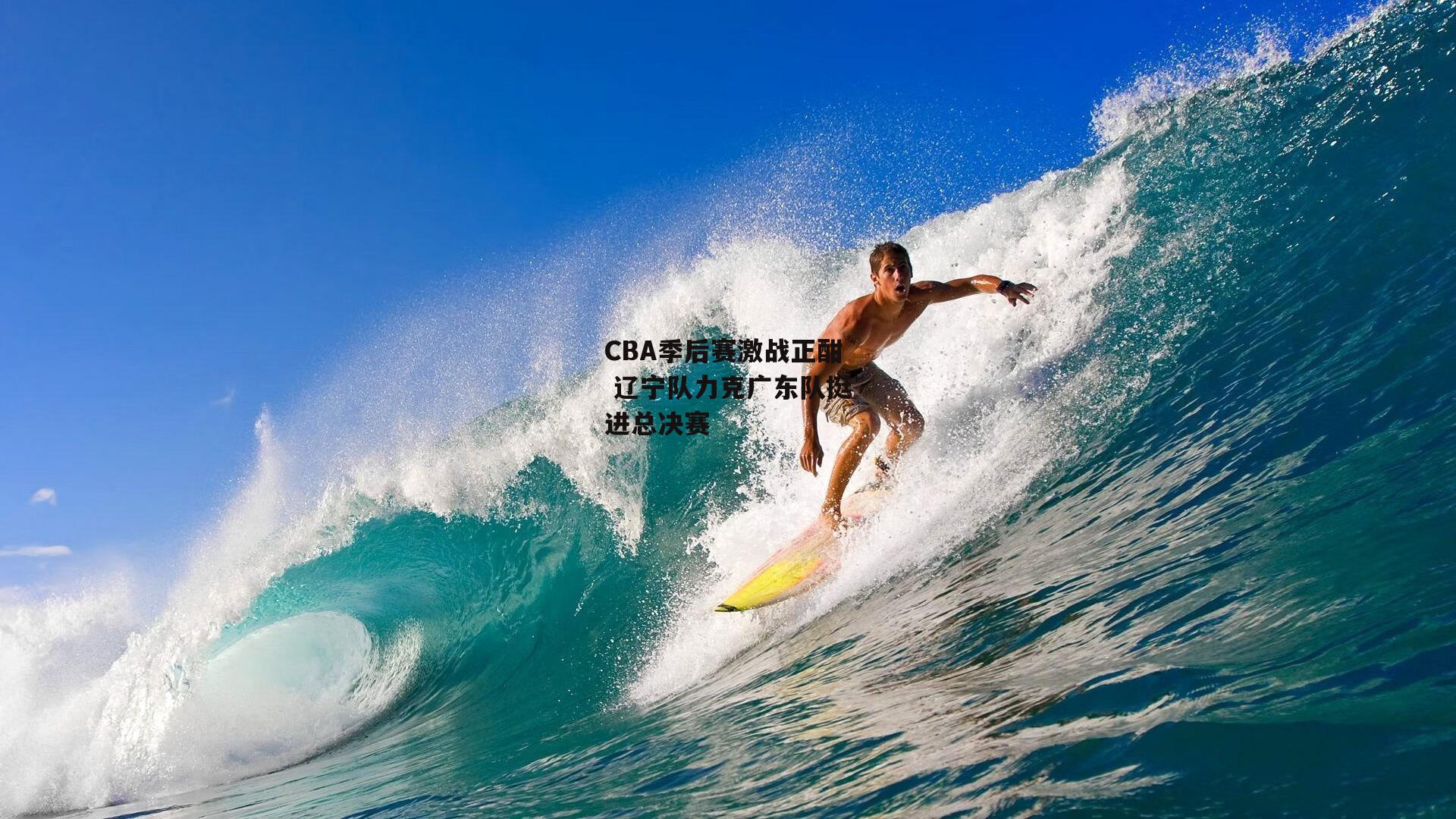 CBA季后赛激战正酣 辽宁队力克广东队挺进总决赛