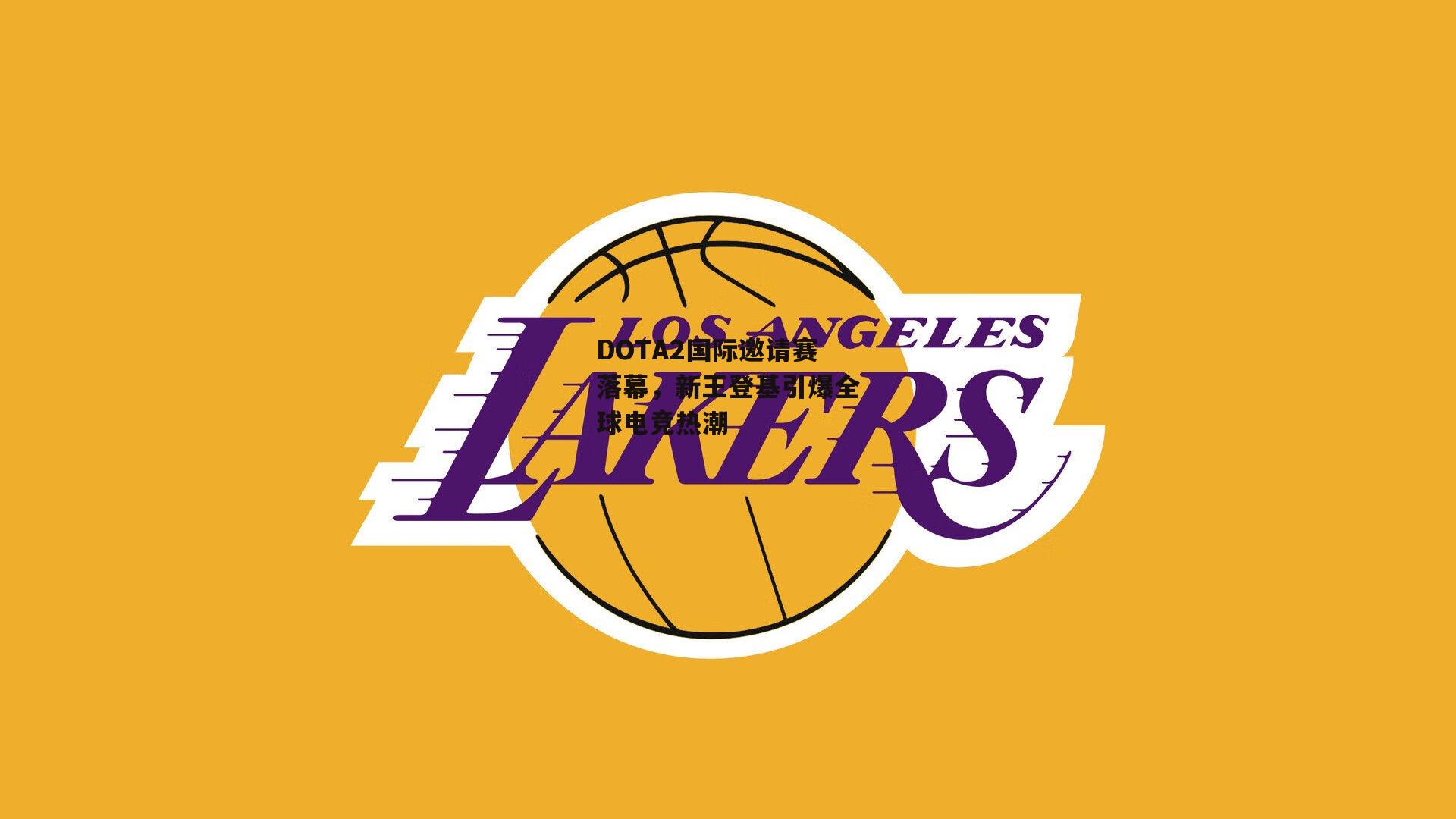 DOTA2国际邀请赛落幕,新王登基引爆全球电竞热潮