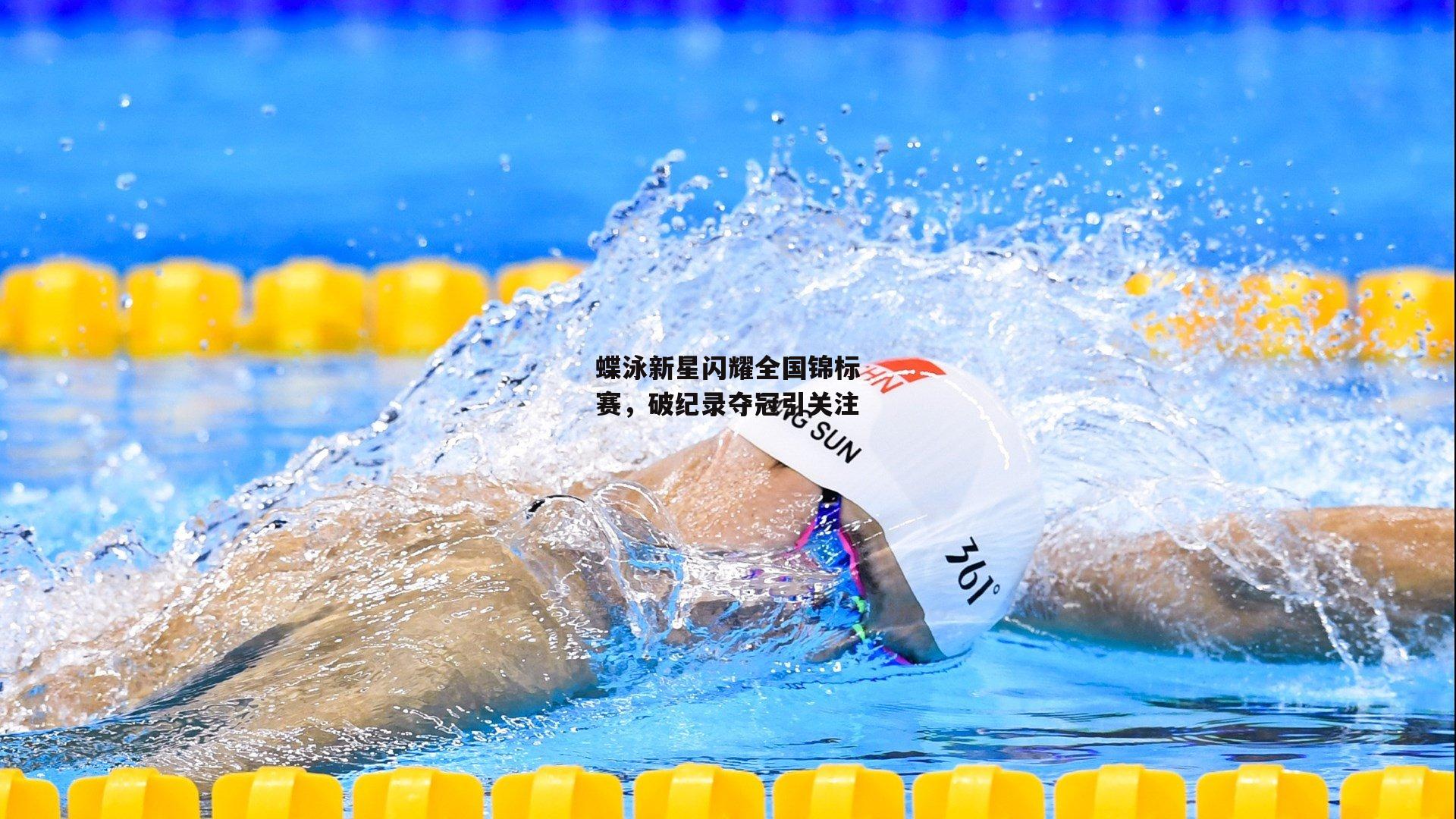 蝶泳新星闪耀全国锦标赛,破纪录夺冠引关注